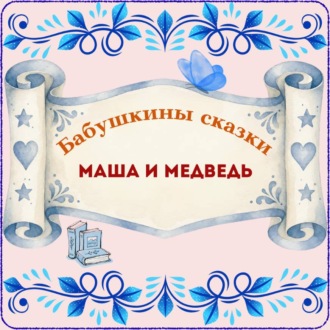 Бабушкины сказки. Русская народная сказка «Маша и медведь»