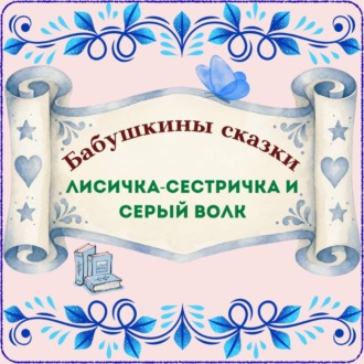 Бабушкины сказки. Русская народная сказка «Лисичка-сестричка и Серый волк»