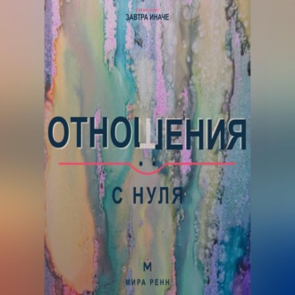 Отношения с нуля. Как создавать близость, говорить о важном и не повторять старые сценарии
