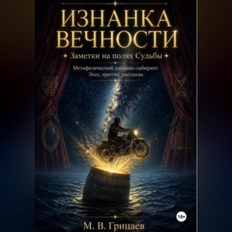 Изнанка Вечности. Заметки на полях Судьбы. Метафизический дневник-лабиринт. Эссе, притчи, рассказы.