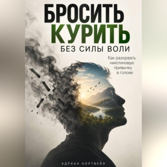 Бросить курить без силы воли. Как разорвать никотиновую привычку в голове