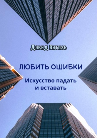 Любить ошибки. Искусство падать и вставать