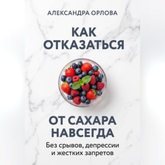 Как отказаться от сахара навсегда. Без срывов, депрессии и жестких запретов