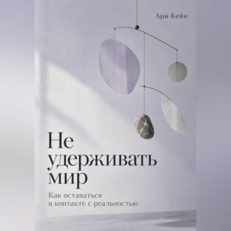 Не удерживать мир. Как оставаться в контакте с реальностью