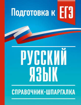 ЕГЭ. Русский язык. Справочник-шпаргалка для подготовки к ЕГЭ