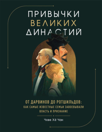 Привычки великих династий. От Дарвинов до Ротшильдов: как самые известные семьи завоевывали власть и признание