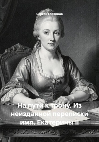 На пути к трону. Из неизданной переписки имп. Екатерины II