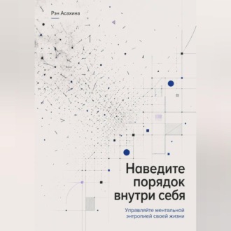 Наведите порядок внутри себя. Управляйте ментальной энтропией своей жизни