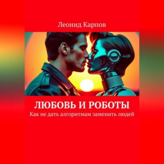 Любовь и роботы: Как не дать алгоритмам заменить людей