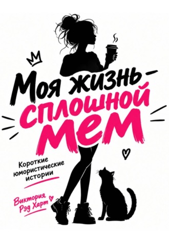 Моя жизнь — сплошной мем. Короткие юмористические рассказы