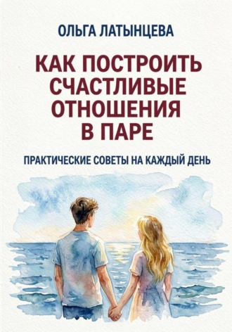 Как построить счастливые отношения в паре. Практические советы на каждый день