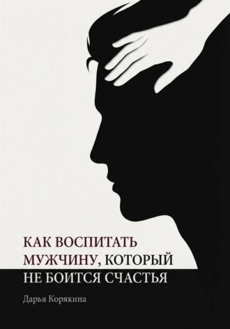 Как воспитать мужчину, который не боится счастья? Почему мальчики вырастают в мужчин-мучеников и как разорвать этот сценарий