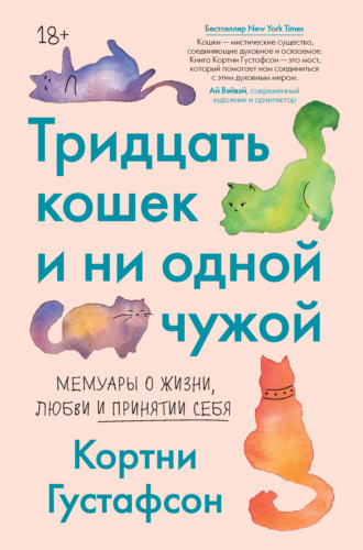 Тридцать кошек и ни одной чужой. Мемуары о жизни, любви и принятии себя