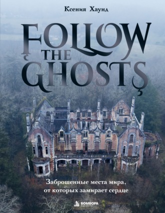 Follow the Ghosts. Заброшенные места мира, от которых замирает сердце
