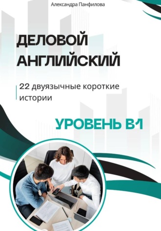 Деловой английский - 22 двуязычные короткие истории. Уровень B1