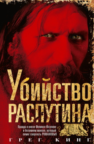 Убийство Распутина. Правда о князе Феликсе Юсупове и безумном монахе, который помог свергнуть Романовых