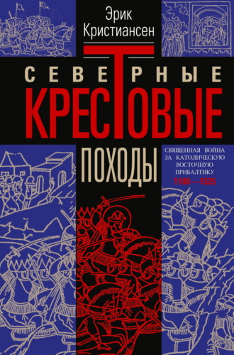 Северные крестовые походы. Священная война за католическую Восточную Прибалтику. 1100–1525