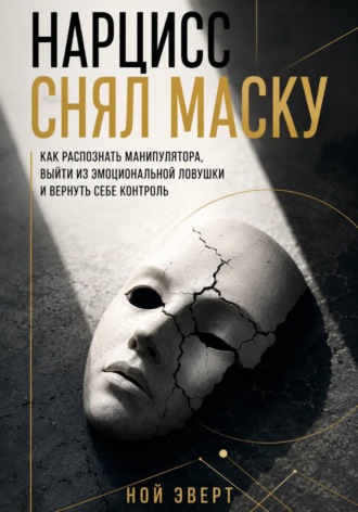Нарцисс снял маску. Как распознать манипулятора, выйти из эмоциональной ловушки и вернуть себе контроль