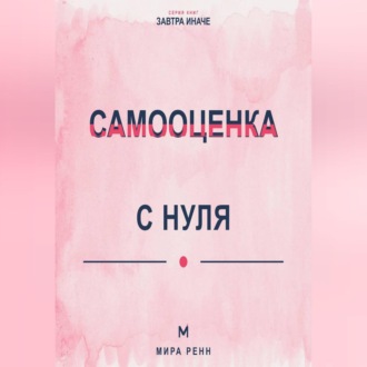 Самооценка с нуля Как перестать измерять себя чужими оценками и сформировать устойчивое отношение к себе