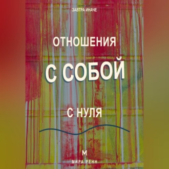 Отношения с собой с нуля Как слышать свои потребности, поддерживать себя и перестать жить в режиме внутренней войны