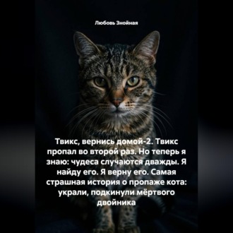 Твикс, вернись домой-2. Твикс пропал во второй раз. Но теперь я знаю: чудеса случаются дважды. Я найду его. Я верну его. Самая страшная история о пропаже кота: украли, подкинули мёртвого двойника