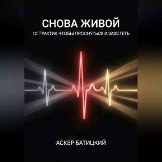 Снова живой: 10 практик, чтобы проснуться и захотеть