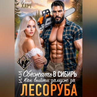 Сбежать в Сибирь, или Как выйти замуж за лесоруба