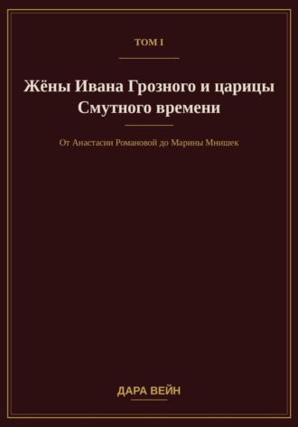 Том I. Жёны Ивана Грозного и царицы Смутного времени