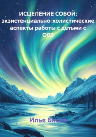 ИСЦЕЛЕНИЕ СОБОЙ: экзистенциально-холистические аспекты работы с детьми с ОВЗ