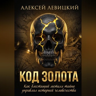 Код золота: Как блестящий металл тайно управлял историей человечества