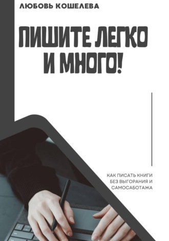 Пишите легко и много! Как писать книги без выгорания и самосаботажа