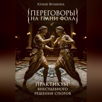 Переговоры на грани фола. Практикум внесудебного решения споров