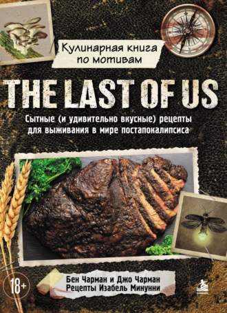 Кулинарная книга по мотивам The Last of Us. Сытные (и удивительно вкусные) рецепты для выживания в мире постапокалипсиса