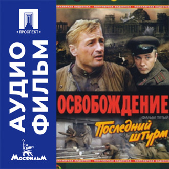 Освобождение. Фильм 5. Последний штурм - аудиофильм