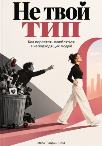 Не твой тип: Как перестать влюбляться в неподходящих людей