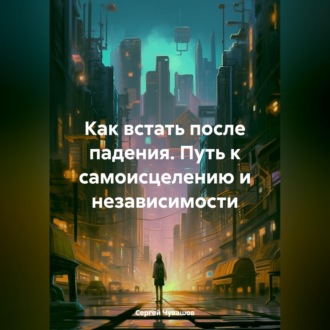 Как встать после падения. Путь к самоисцелению и независимости