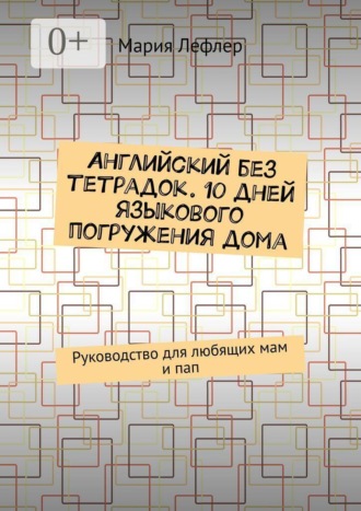 Английский без тетрадок. 10 дней языкового погружения дома. Руководство для любящих мам и пап