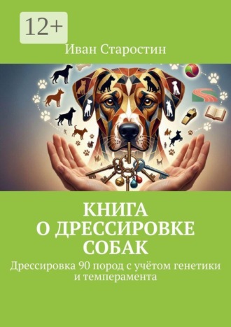Книга о дрессировке собак. Дрессировка 90 пород с учётом генетики и темперамента