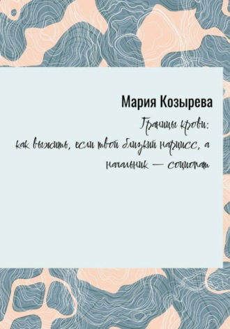 «Границы крови: как выжить, если твой близкий нарцисс, а начальник — социопат»