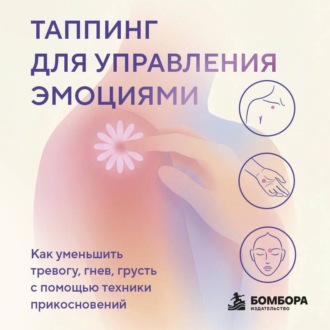 Таппинг для управления эмоциями. Как уменьшить тревогу, гнев, грусть с помощью техники прикосновений