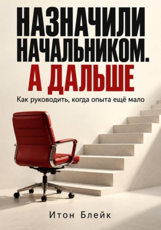 Назначили начальником. А дальше. Как руководить, когда опыта ещё мало