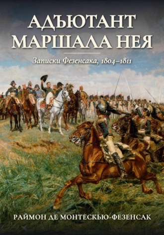 Адъютант маршала Нея. Записки Фезенсака, 1804–1811