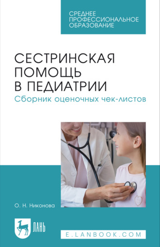 Сестринская помощь в педиатрии. Сборник оценочных чек-листов. Учебное пособие для СПО. 3-е издание, стереотипное
