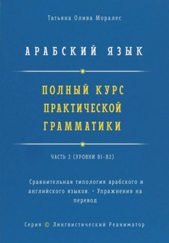 Арабский язык. Полный курс практической грамматики. Часть 2. Сравнительная типология арабского и английского языков. Упражнения на перевод. Серия "Лингвистический Реаниматор"