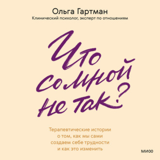Что со мной не так? Терапевтические истории о том, как мы сами создаем себе трудности и как это изменить