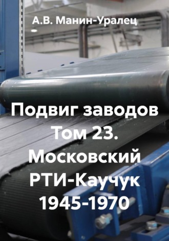 Подвиг заводов Том 23. Московский РТИ-Каучук 1945-1970