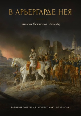 В арьергарде Нея. Записки Фезенсака, 1812–1813