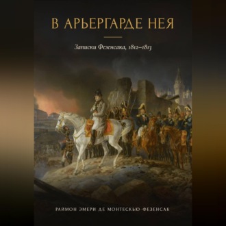 В арьергарде Нея. Записки Фезенсака, 1812–1813