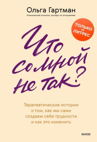 Что со мной не так? Терапевтические истории о том, как мы сами создаем себе трудности и как это изменить