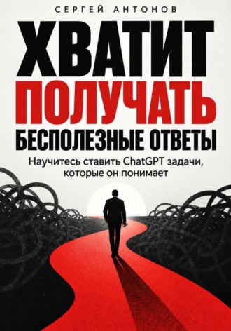 Хватит получать бесполезные ответы. Научитесь ставить ChatGPT задачи, которые он понимает